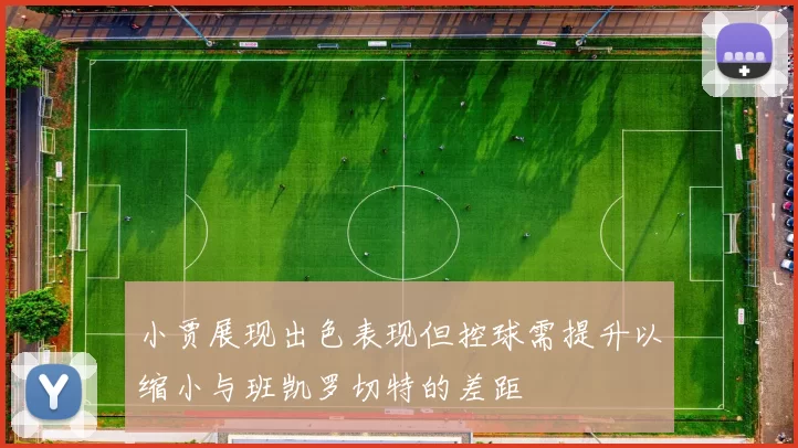 小贾展现出色表现但控球需提升以缩小与班凯罗切特的差距