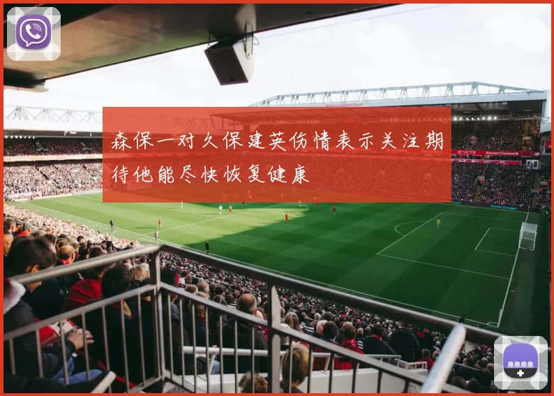 森保一对久保建英伤情表示关注期待他能尽快恢复健康